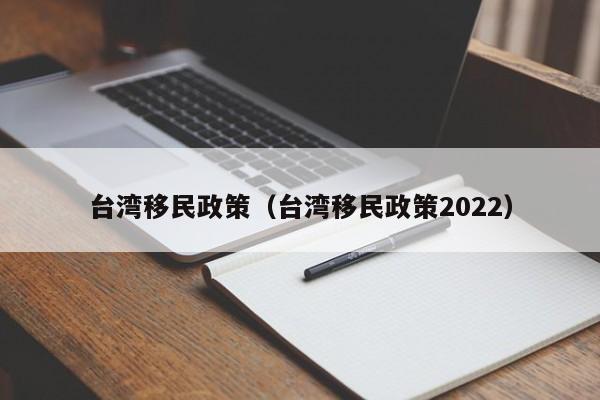 台湾移民政策（台湾移民政策2022）